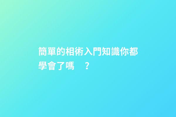 簡單的相術入門知識你都學會了嗎？